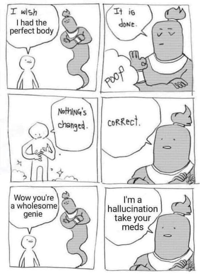 Wow youre a wholesome genie Ima hallucination take your meds