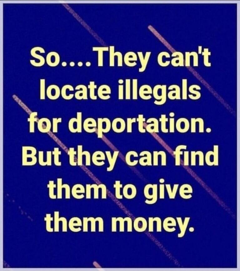 So....They can't locate illegals for deportation. But they can find them to give them money.