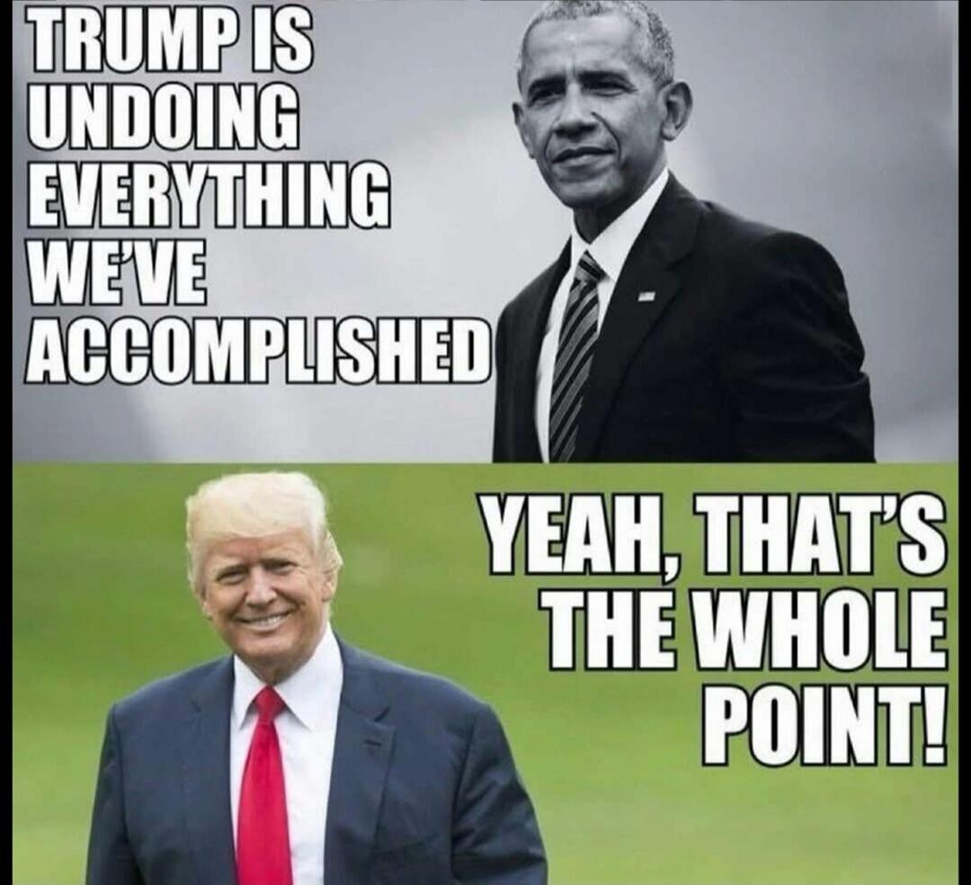 TRUMP IS UNDOING EVERYTHING WE'VE ACCOMPLISHED
YEAH, THAT'S THE WHOLE POINT!