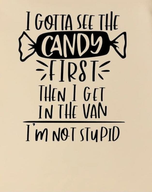 I gotta see the candy first then I get in the van I'm not stupid