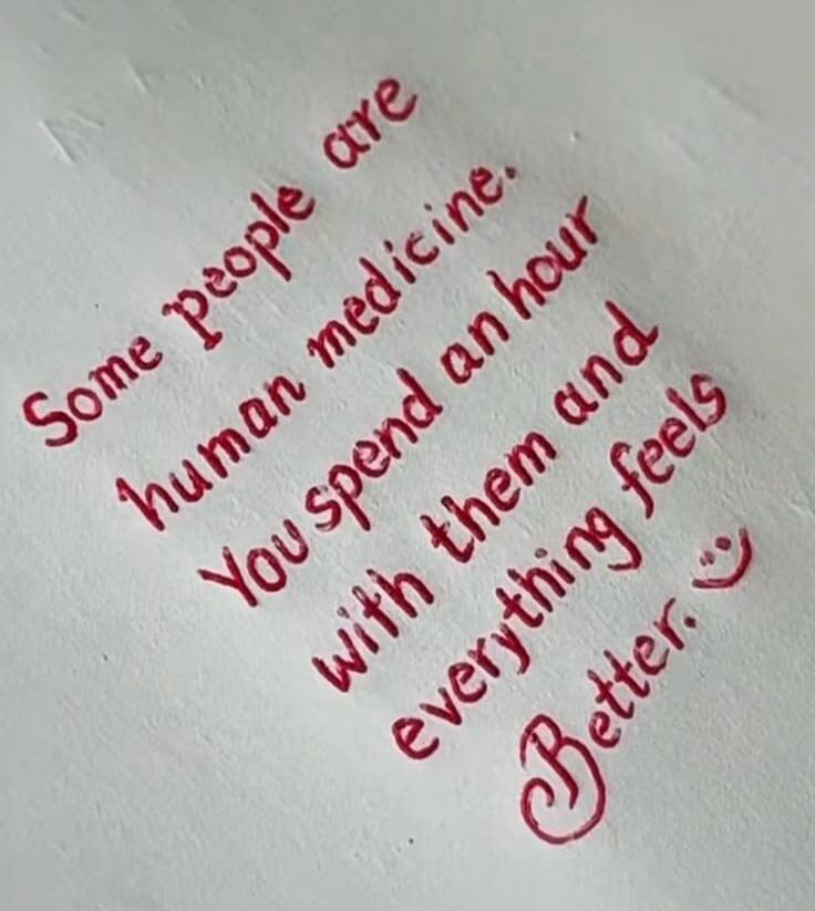 Some people are human medicine. You spend an hour with them and everything feels better.