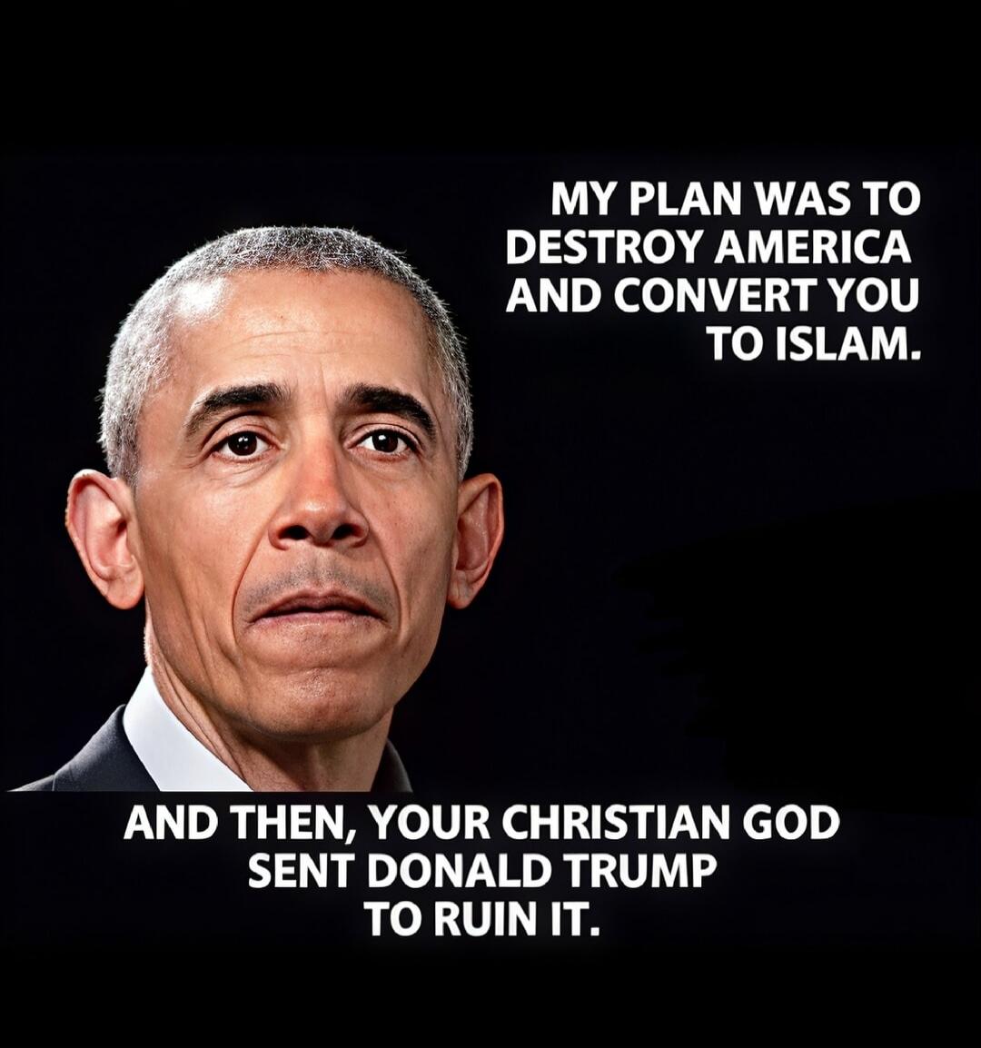 MY PLAN WAS TO DESTROY AMERICA AND CONVERT YOU TO ISLAM. AND THEN, YOUR CHRISTIAN GOD SENT DONALD TRUMP TO RUIN IT.