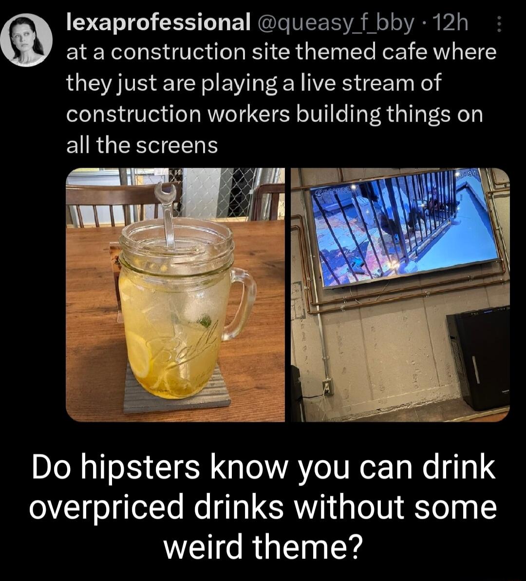 lexaprofessional queasy f bby 12h ata construction site themed cafe where LTS T CY EVI RN VT e construction workers building things on EURGERIEELH Do hipsters know you can drink overpriced drinks without some WEG RGN T