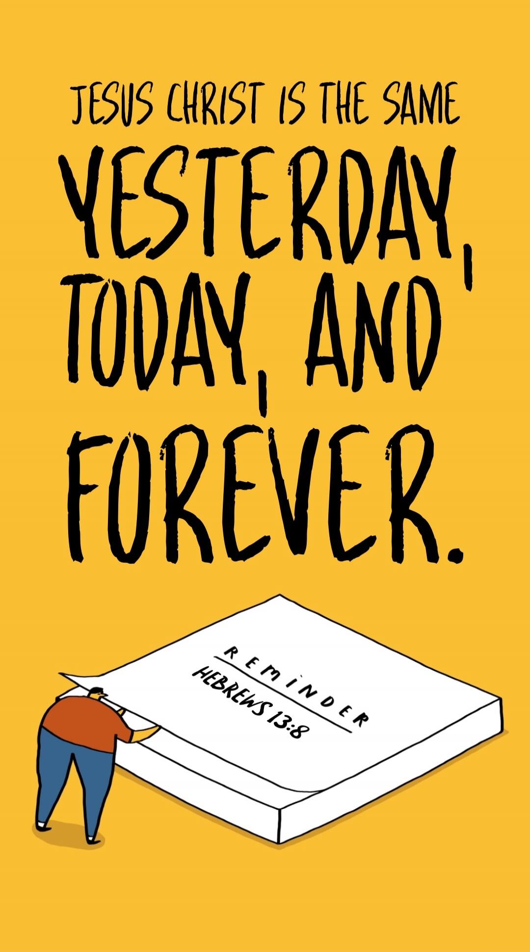 JESUS CHRIST IS THE SAME YESTERDAY, TODAY, AND FOREVER. REMINDER HEBREWS 13:8