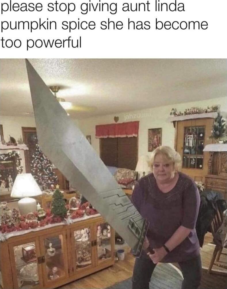 please stop giving aunt linaa pumpkin spice she has become too powerful