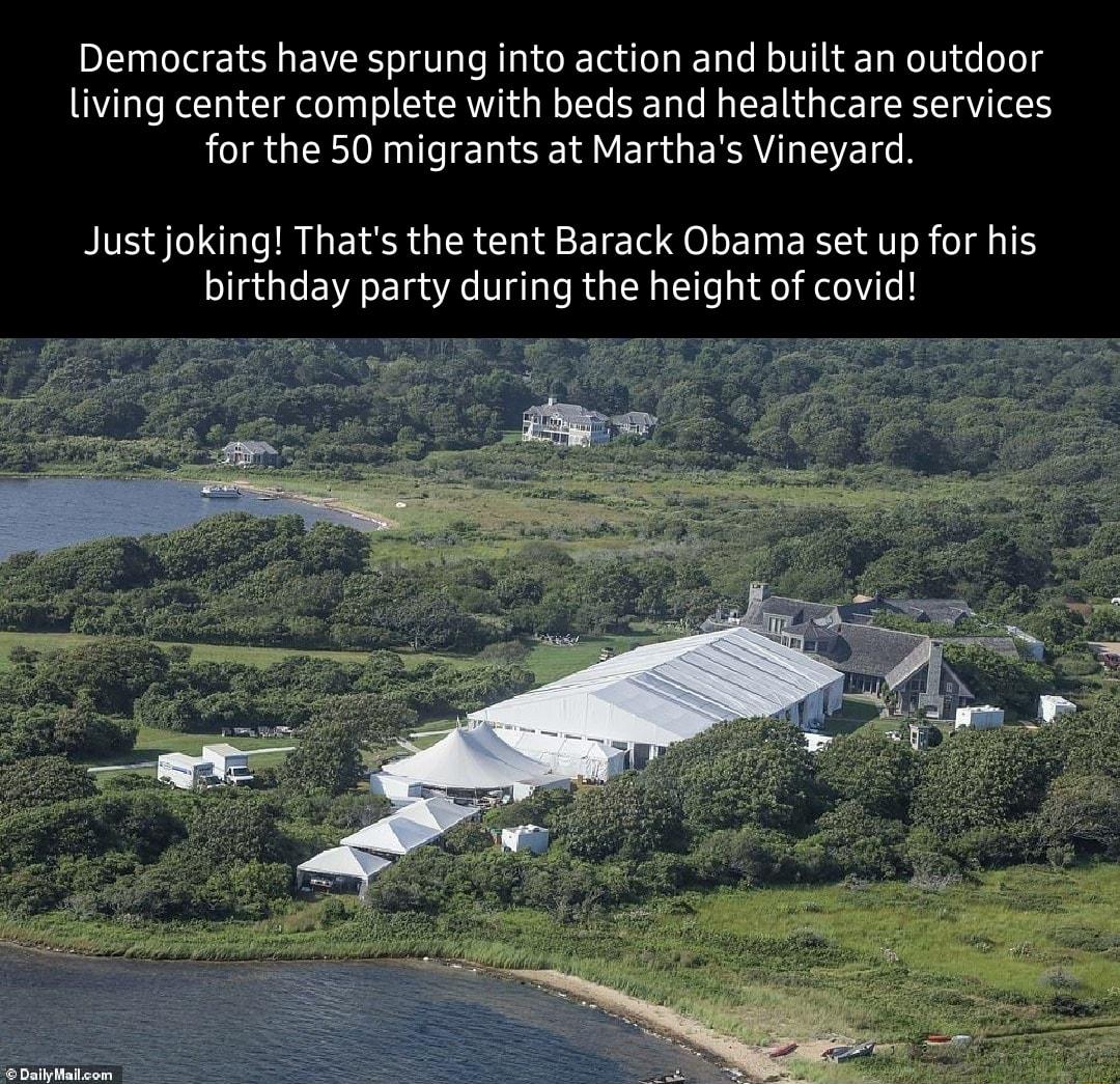 Democrats have sprung into action and built an outdoor living center complete with beds and healthcare services for the 50 migrants at Marthas Vineyard Just joking Thats the tent Barack Obama set up for his birthday party during the height of covid 2 s S Zwi
