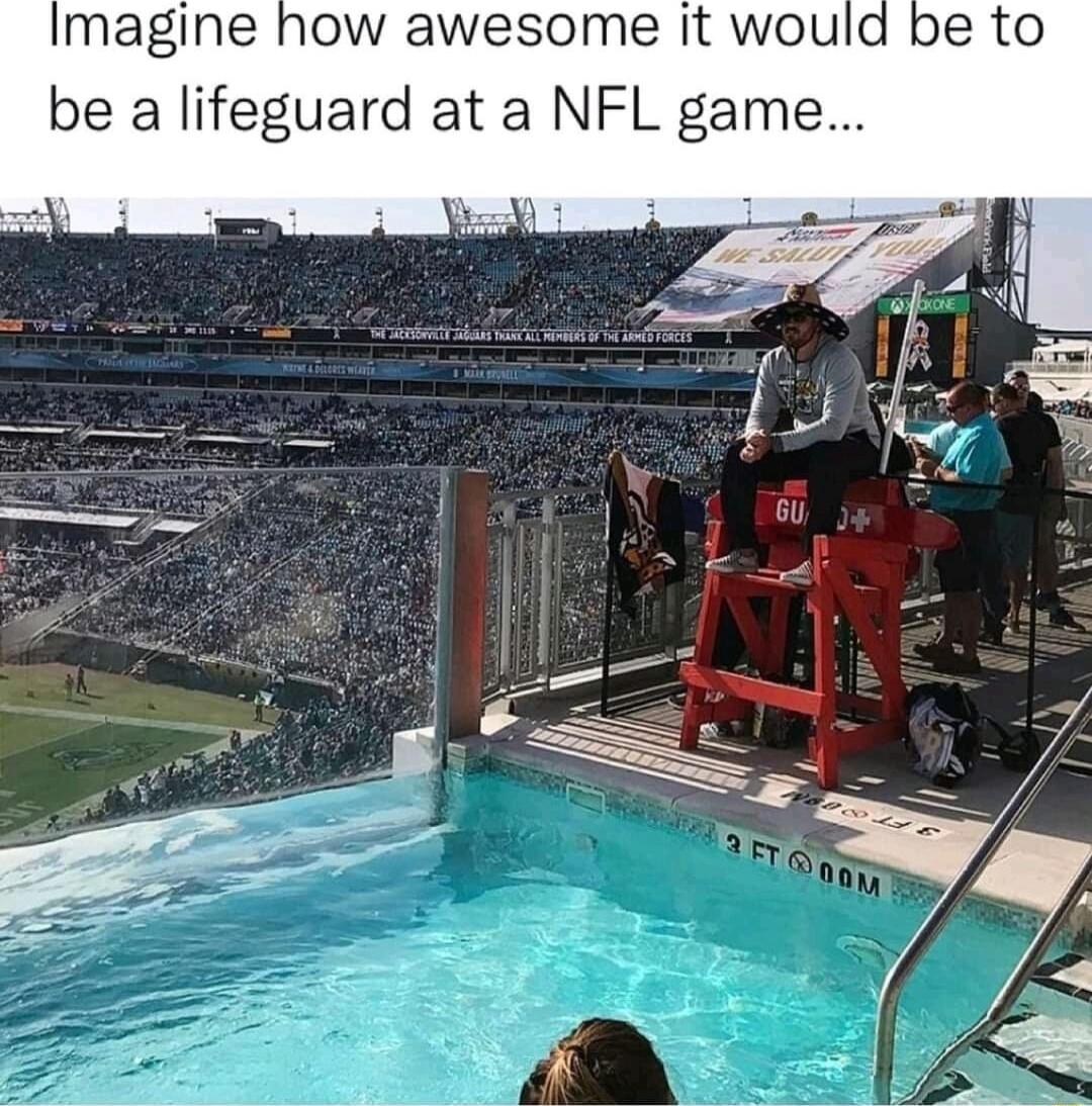 magine how awesome it wo be a lifeguard at a NFL game