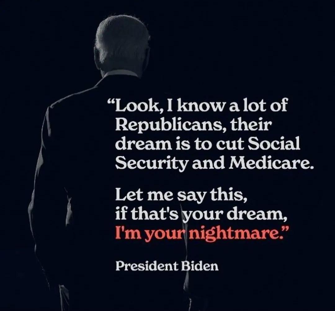 Look know a lot of Republicans their dream is to cut Social Security and Medicare Let me say this if thats your dream Im yournightmare President Biden