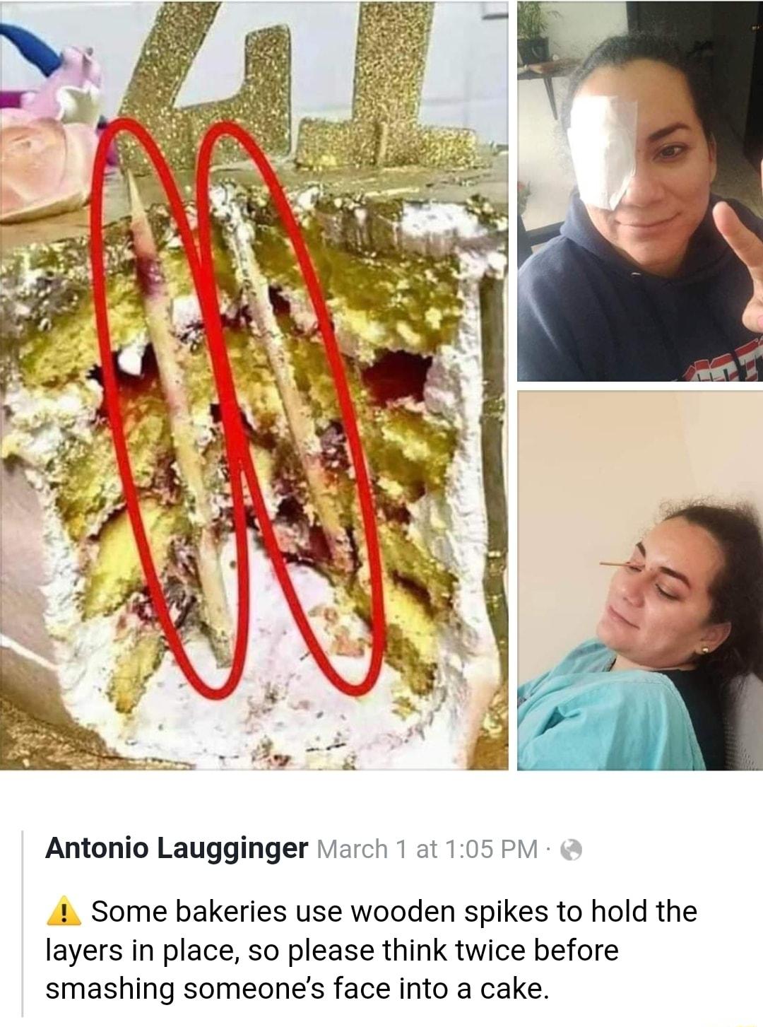 Antonio Laugginger March 1 at 105 PM 1 Some bakeries use wooden spikes to hold the layers in place so please think twice before smashing someones face into a cake