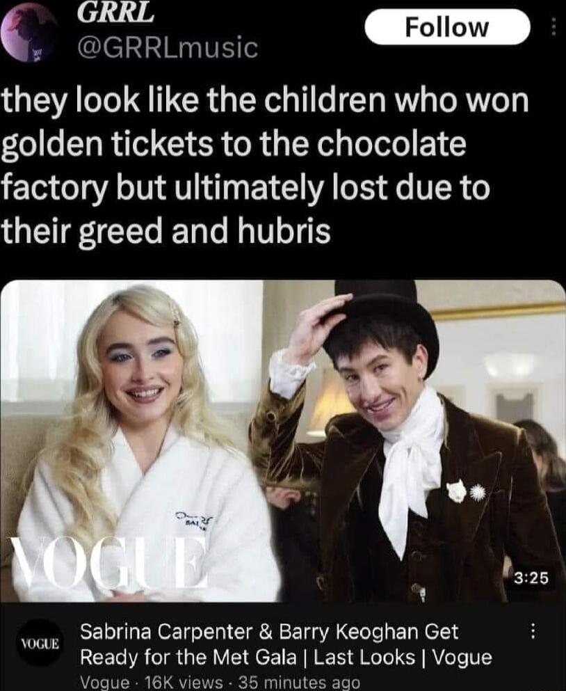 6705 GRRLmusic m they look like the children who won golden tickets to the chocolate 10 o A TNV BV VA LIS Ao VR 6 their greed and hubris Sabrina Carpenter Barry Keoghan Get Ready for the Met Gala Last Looks Vogue Vogue 16K views 35 mini oG