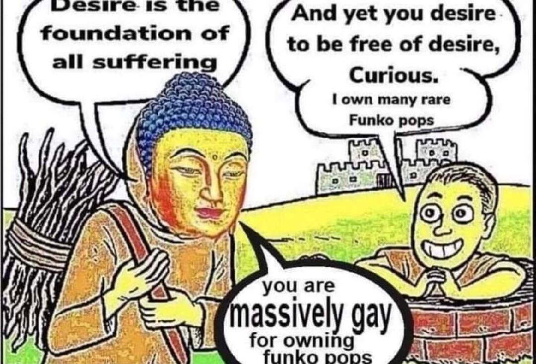 et foundation of all suffering And yet you desire to be free of desire Curious for owning funko pons