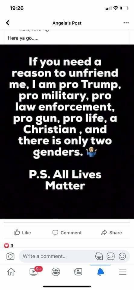 Angelas Post If you need a reason to unfriend me am pro Trump pro military pro LA G T pro gun pro life a Christian and there is only two genders R VT 14y