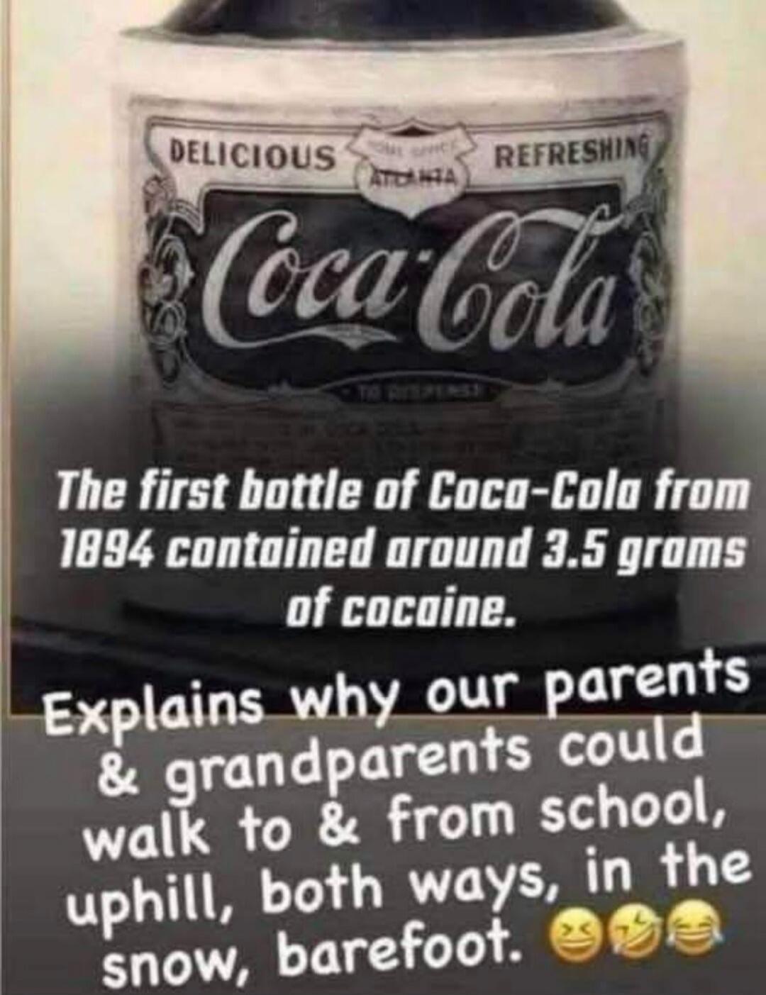 DELICIOUS HOME OFFICE ATLANTA REFRESHING Coca-Cola. The first bottle of Coca-Cola from 1894 contained around 3.5 grams of cocaine. Explains why our parents and grandparents could walk to and from school, uphill, both ways, in the snow, barefoot.