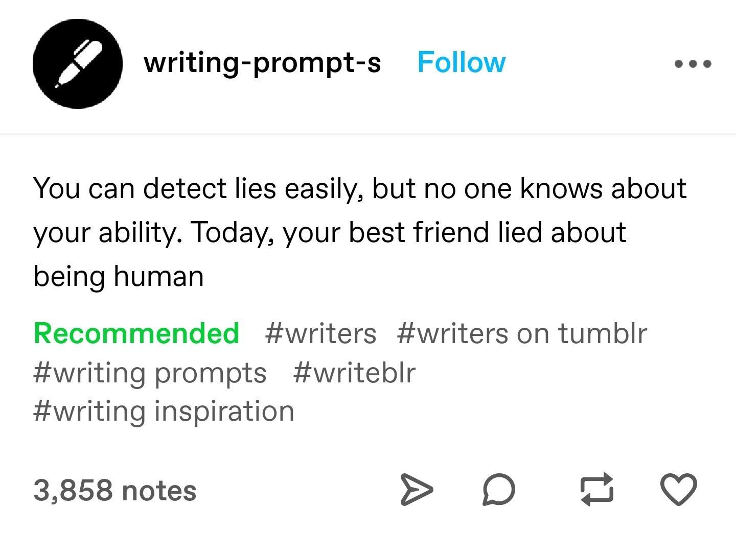 0 writing prompt s Follow cee You can detect lies easily but no one knows about your ability Today your best friend lied about being human Recommended writers writers on tumblr writing prompts writeblr writing inspiration 3858 notes D 43