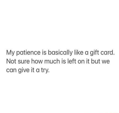 My patience is basically like a gift card Not sure how much is left on it but we cangive it atry