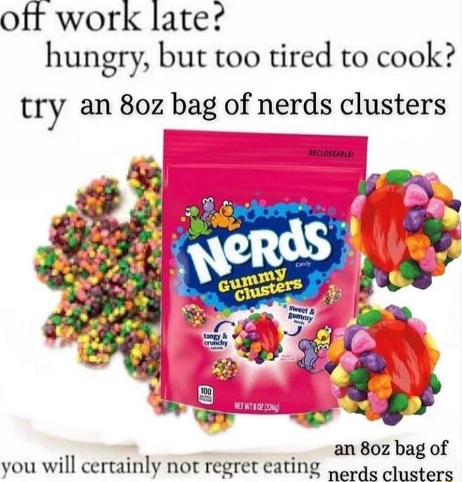 off work late hungry but too tired to cook try an 80z bag of nerds clusters an 80z bag of you will certainly not regret eating 4 clusters