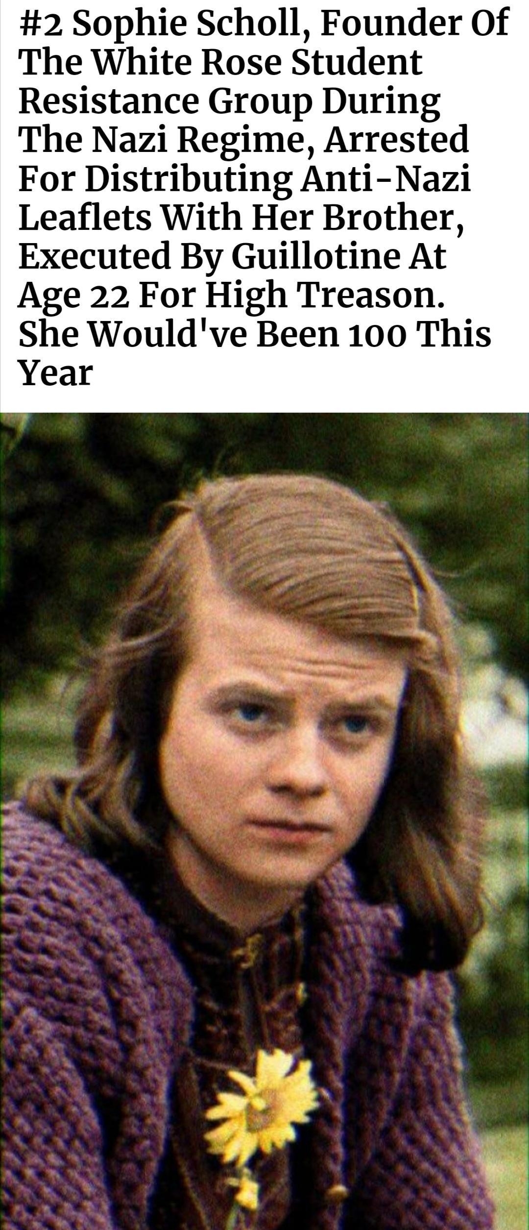 2 Sophie Scholl Founder Of The White Rose Student Resistance Group During The Nazi Regime Arrested For Distributing Anti Nazi Leaflets With Her Brother Executed By Guillotine At Age 22 For High Treason She Wouldve Been 100 This Year