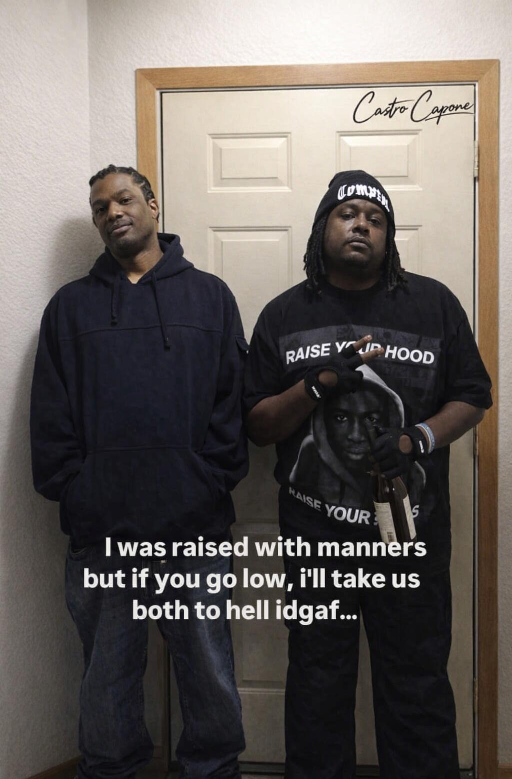 Castro Capone. Compton. Raise Your Hood. I was raised with manners but if you go low, I'll take us both to hell idgaf...