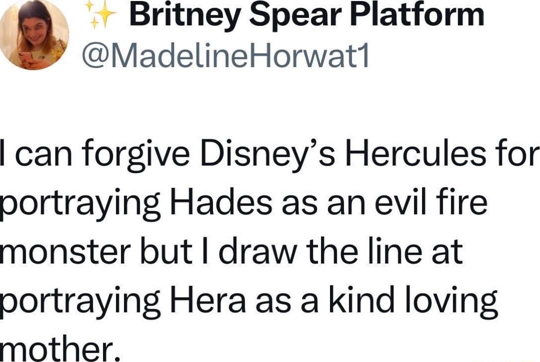 Britney Spear Platform MadelineHorwat1 can forgive Disneys Hercules for portraying Hades as an evil fire monster but draw the line at portraying Hera as a kind loving mMmother