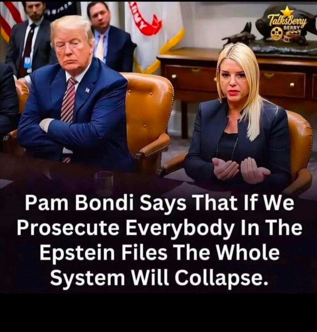 Pam Bondi Says That If We Prosecute Everybody In The Epstein Files The Whole System Will Collapse.