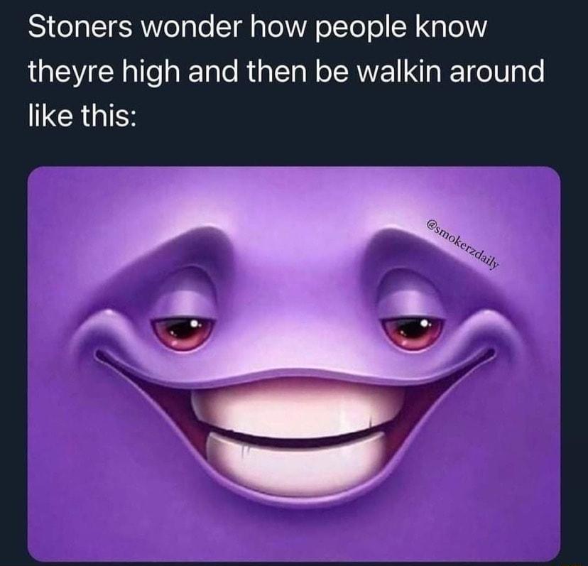 Stoners wonder how people know theyre high and then be walkin around CRGIEN