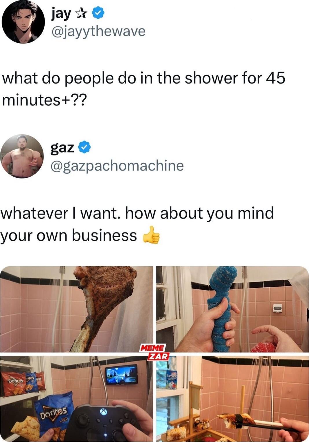 jay 2 jayythewave what do people do in the shower for 45 minutes gaz gazpachomachine whatever want how about you mind your own business