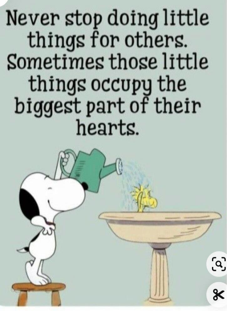 Never stop doing little things for others. Sometimes those little things occupy the biggest part of their hearts.