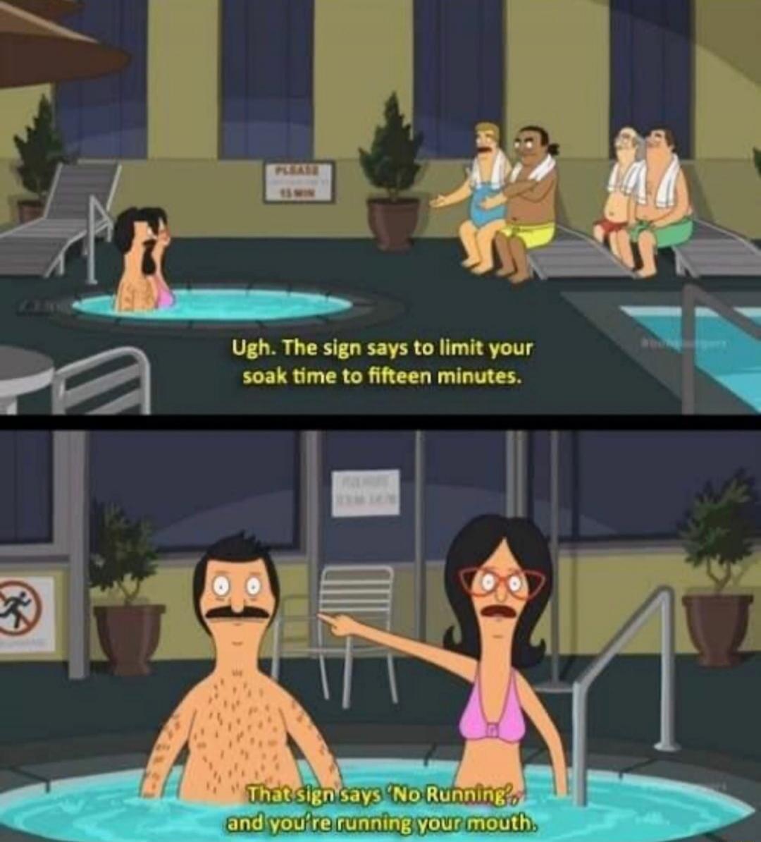 Ugh. The sign says to limit your soak time to fifteen minutes. That sign says 'No Running', and you're running your mouth.