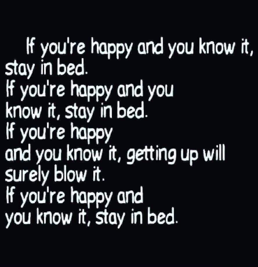 If youre happy and you know stay in bed If youre happy and you know it stay in bed If youre happy and you know it getting up will surely blow it If youre happy and you know it stay in bed