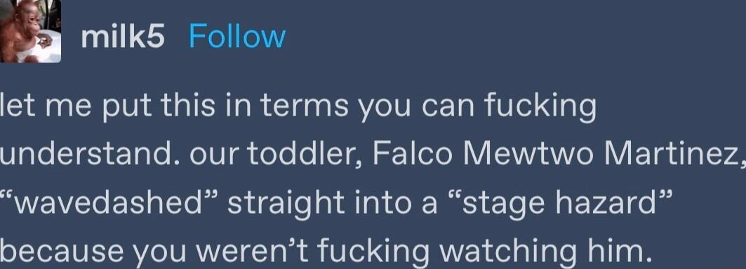 milks Follow let me put this in terms you can fucking understand our toddler Falco Mewtwo Martinez wavedashed straight into a stage hazard because you werent fucking watching him
