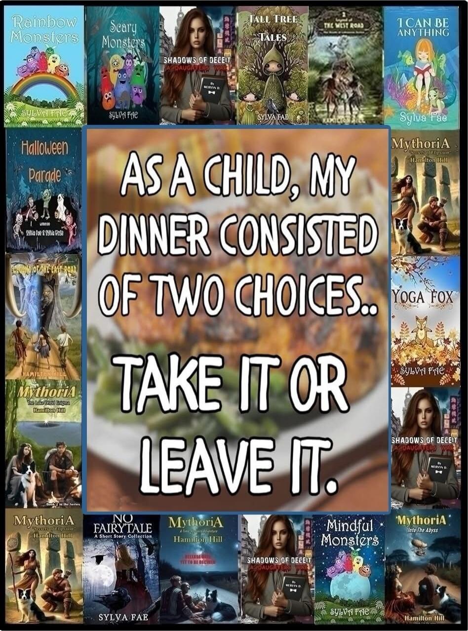AS A CHILD, MY DINNER CONSISTED OF TWO CHOICES.. TAKE IT OR LEAVE IT.