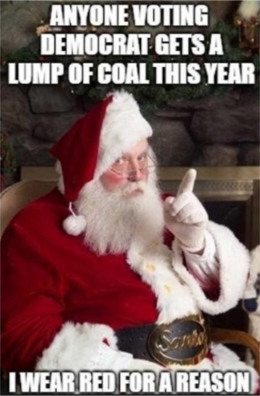 ANYONE VOTING DEMOCRAT GETS A LUMP OF COAL THIS YEAR I WEAR RED FOR A REASON