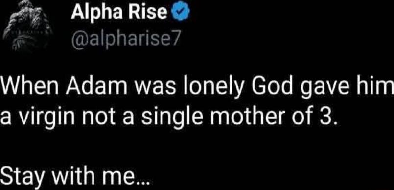 When Adam was lonely God gave him a virgin not a single mother of 3. Stay with me...