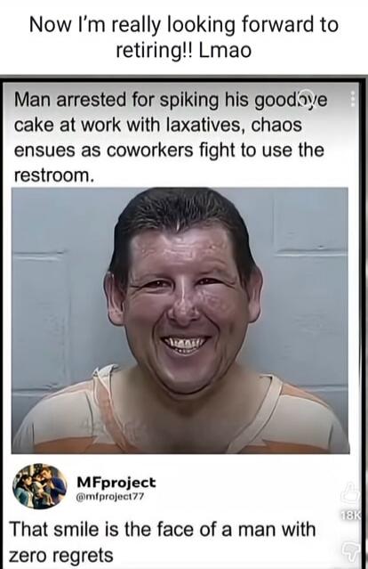 Now I'm really looking forward to retiring!! Lmao. Man arrested for spiking his goodbye cake at work with laxatives, chaos ensues as coworkers fight to use the restroom. That smile is the face of a man with zero regrets.