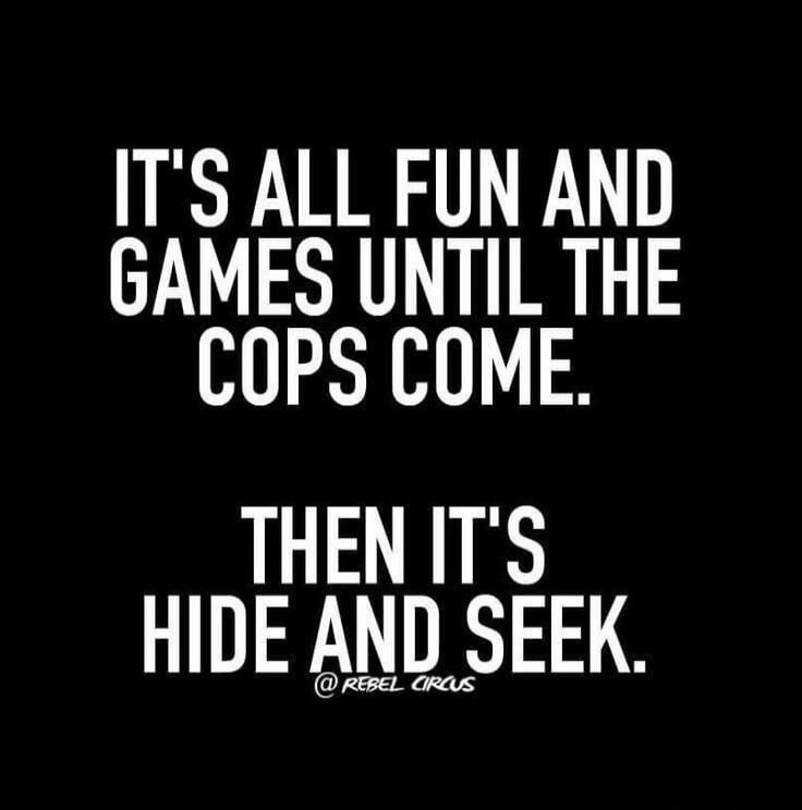 IT'S ALL FUN AND GAMES UNTIL THE COPS COME. THEN IT'S HIDE AND SEEK. @REBEL CIRCUS