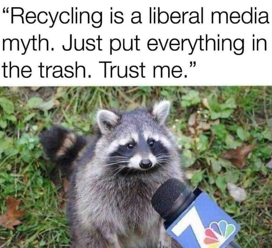 Recycling is a liberal media myth Just put everything in the trash Trust me e