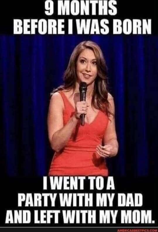 9 months before I was born I went to a party with my dad and left with my mom.