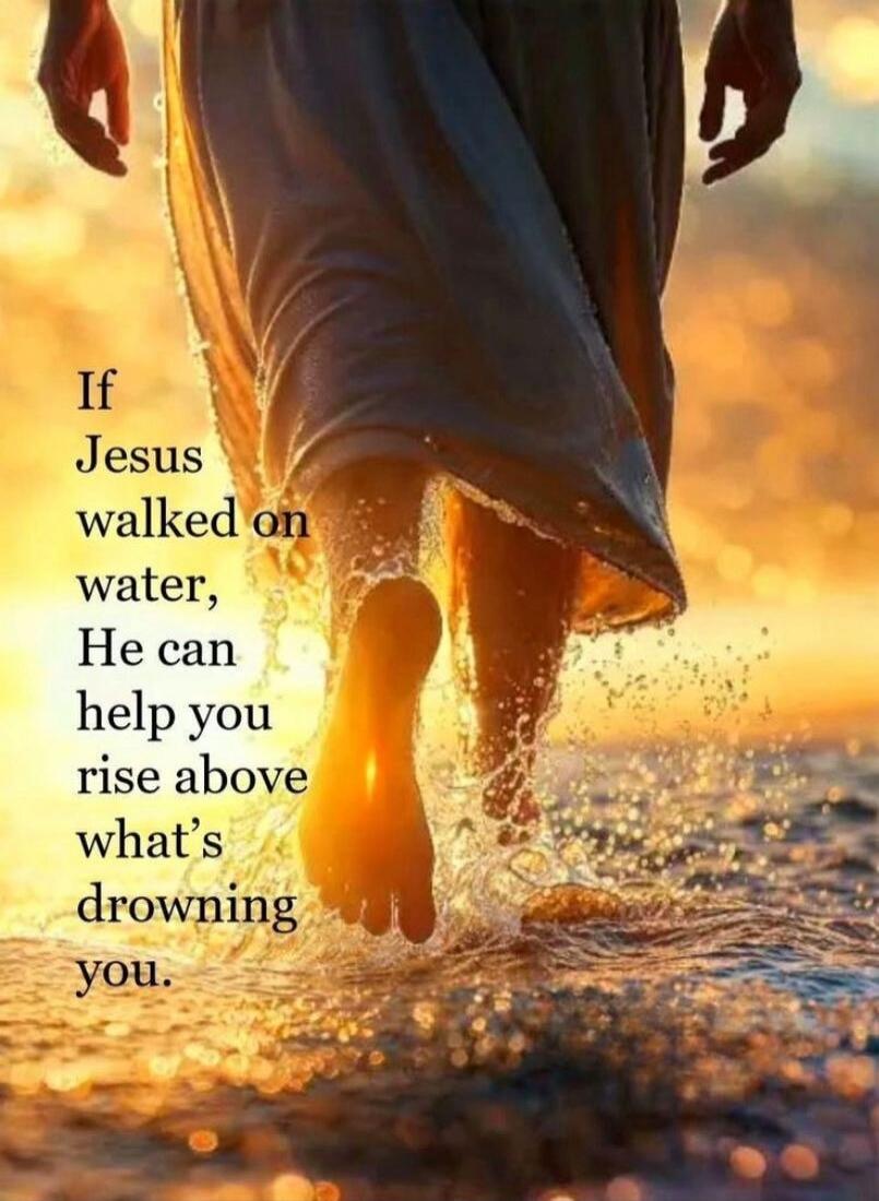 If Jesus walked on water, He can help you rise above what’s drowning you.