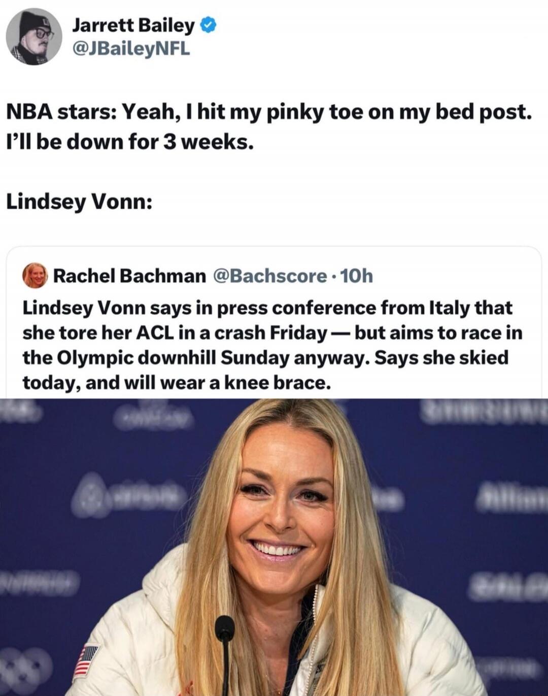NBA stars: Yeah, I hit my pinky toe on my bed post. I’ll be down for 3 weeks. Lindsey Vonn:

Lindsey Vonn says in press conference from Italy that she tore her ACL in a crash Friday — but aims to race in the Olympic downhill Sunday anyway. Says she skied today, and will wear a knee brace.