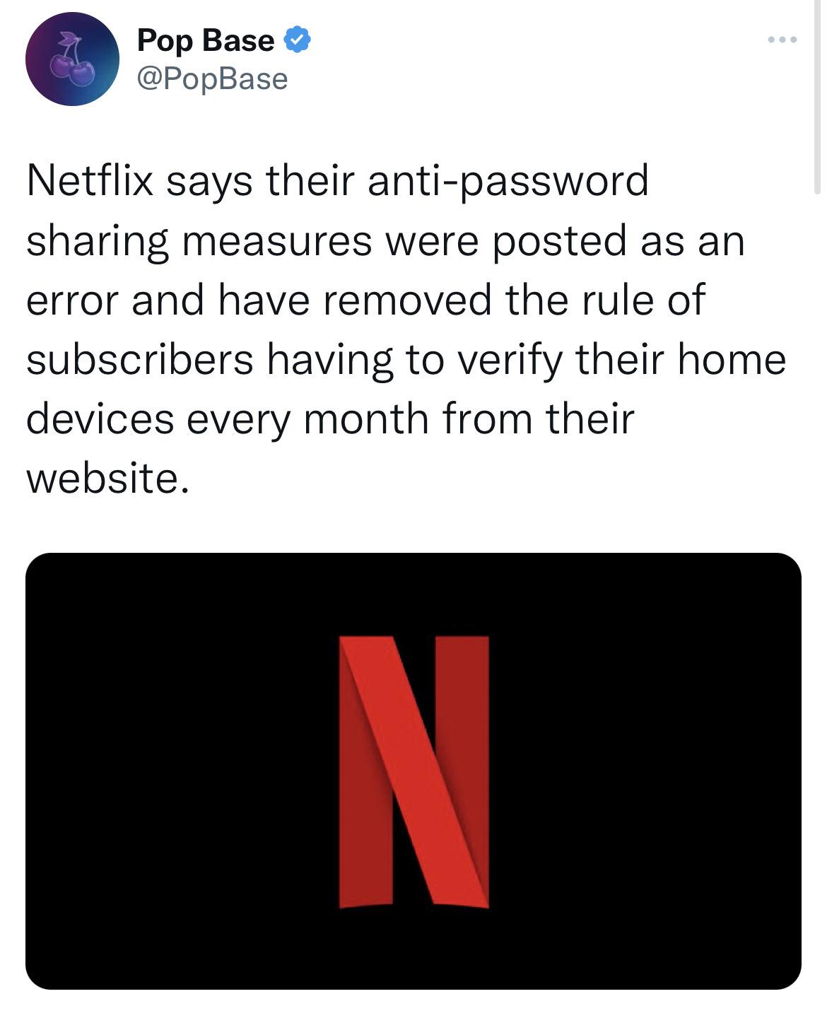 Pop Base PopBase Netflix says their anti password sharing measures were posted as an error and have removed the rule of subscribers having to verify their home devices every month from their website