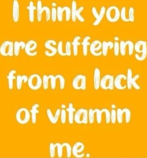 I think you are suffering from a lack of vitamin me.