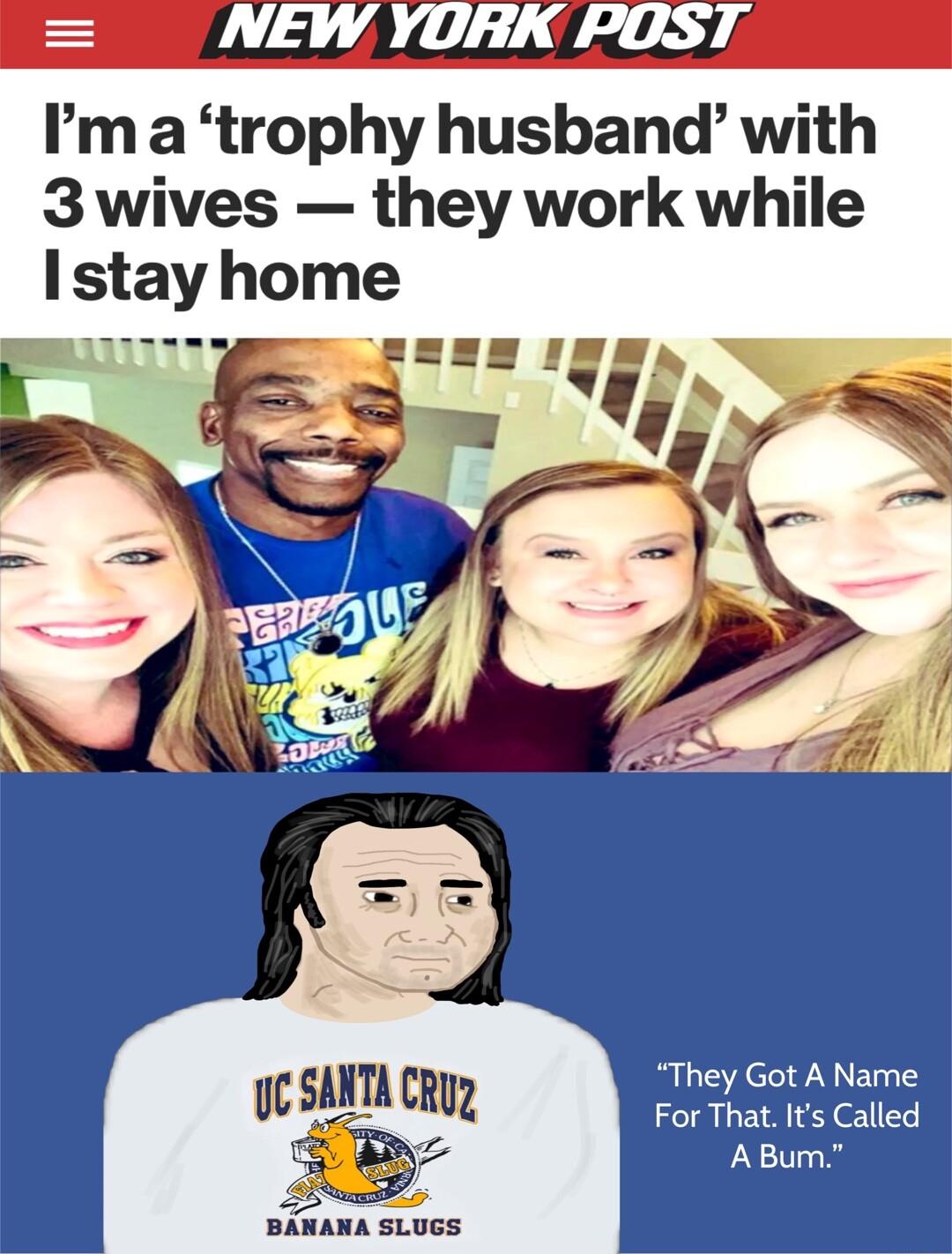 Pma trophy husband with 3 wives they work while UC SANTA CRuy They Got A Name For That Its Called 53 ABum BANANA SLUGS