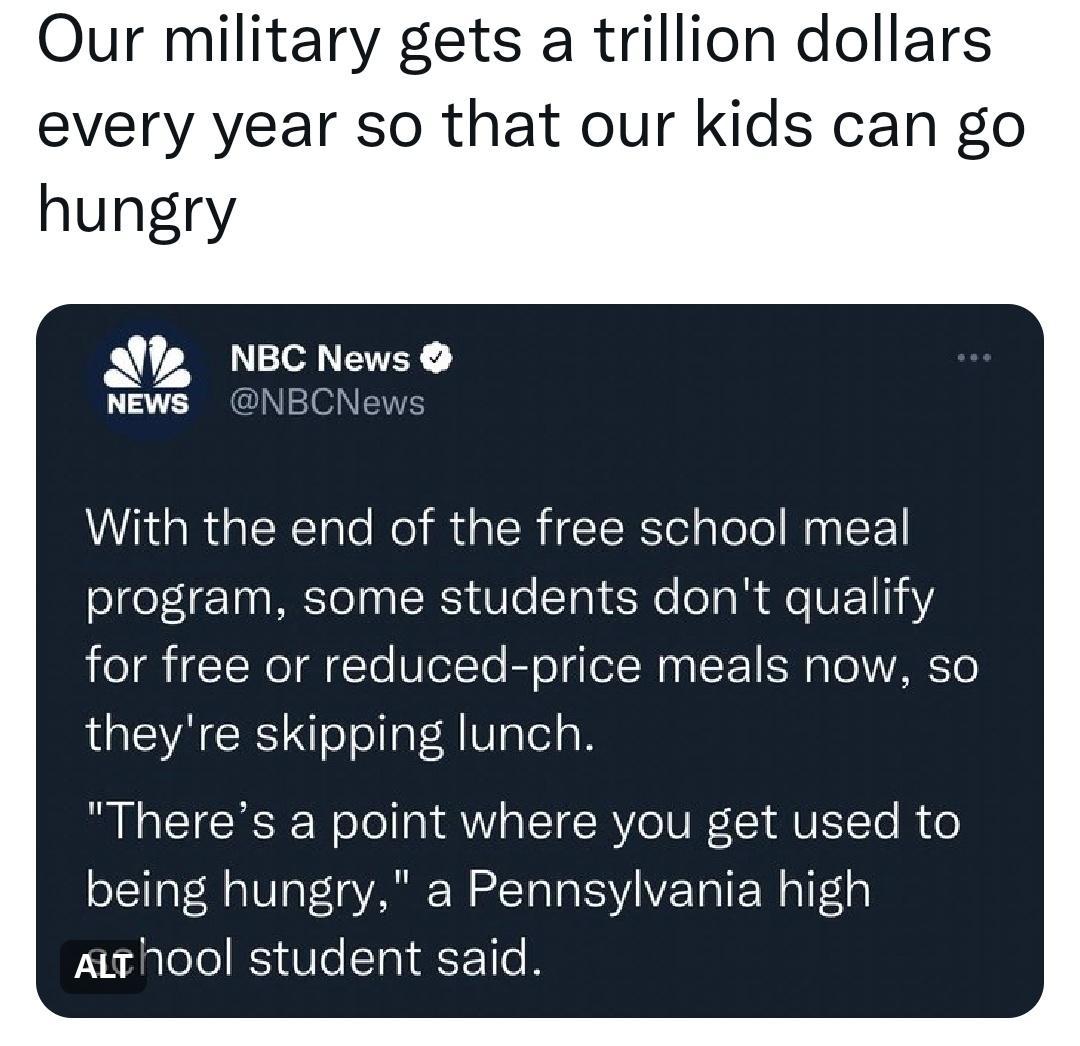 Our military gets a trillion dollars every year so that our kids can go hungry Alfp NBCNews News NBCN With the end of the free school meal program some students dont qualify for free or reduced price meals now so theyre skipping lunch Theres a point where you get used to being hungry a Pennsylvania high Arrhool student said