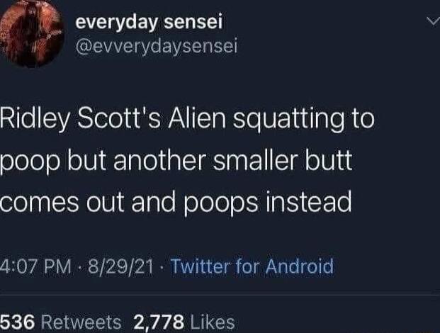 l everyday sensei evverydaysensei Ridley Scotts Alien squatting to olololoN olViale aTT RS asFolI ST TH i comes out and poops instead 407 PM 82921 Twitter for Android 536 Retweets 2778 Likes