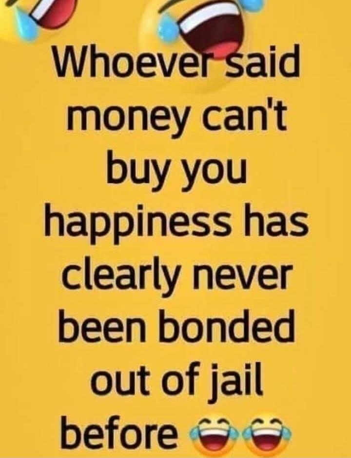 Whoever said money can't buy you happiness has clearly never been bonded out of jail before 😂😂😂