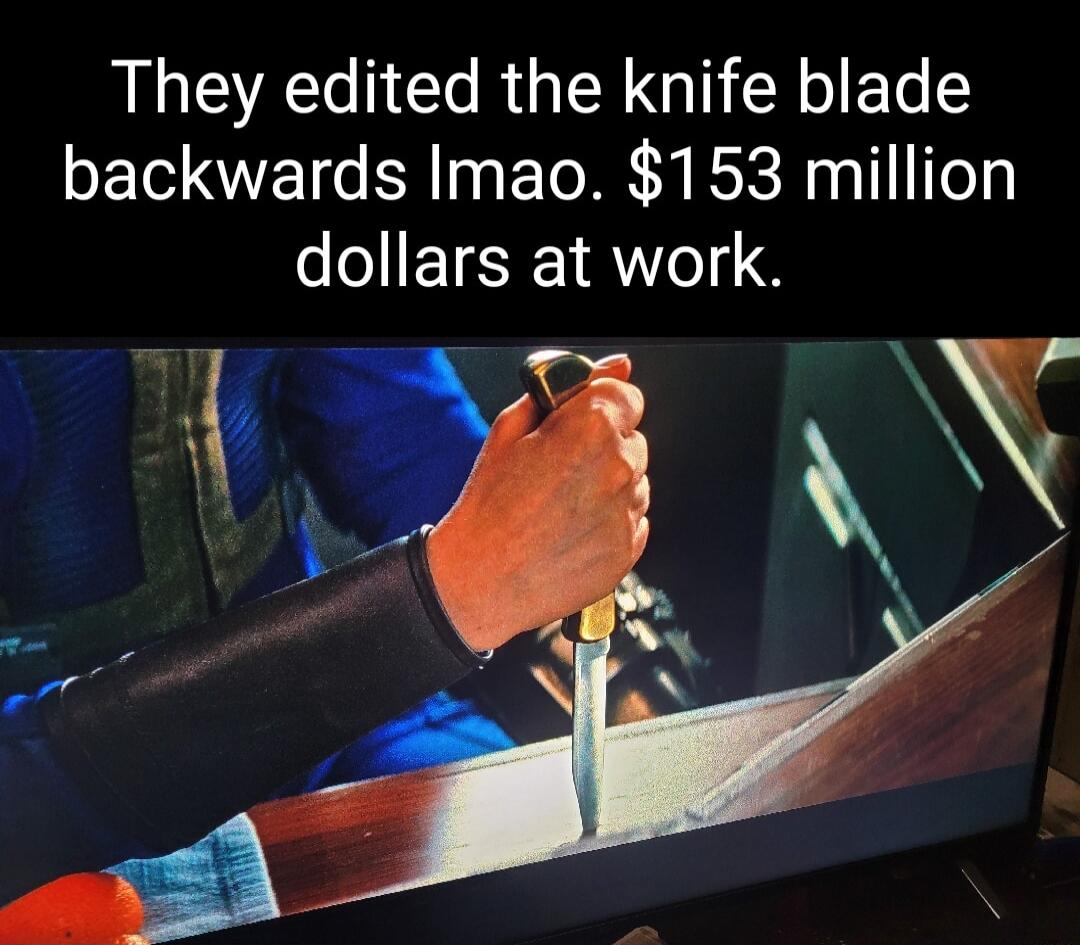 They edited the knife blade backwards lmao. $153 million dollars at work.