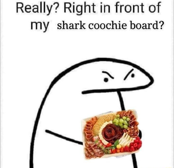 Really Right in front of my shark coochie board