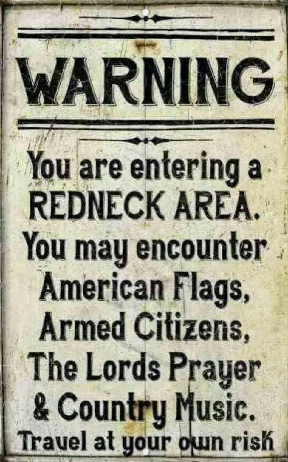 WARNING You are entering a REDNECK AREA. You may encounter American Flags, Armed Citizens, The Lords Prayer & Country Music. Travel at your own risk