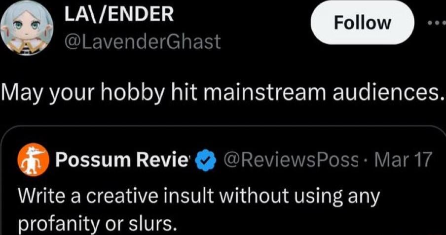 LavenderG May your hobby hit mainstream audiences Possum Revie ReviewsPoss Write a creative insult without using any profanity or slurs