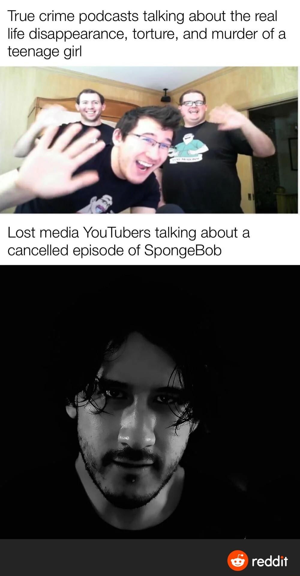 True crime podcasts talking about the real life disappearance torture and murder of a teenage girl Lost media YouTubers talking about a cancelled episode of SpongeBob reddit